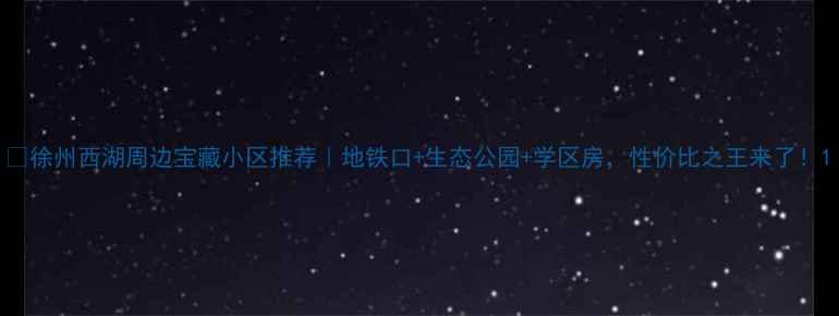 图片 🏡徐州西湖周边宝藏小区推荐｜地铁口+生态公园+学区房，性价比之王来了！1