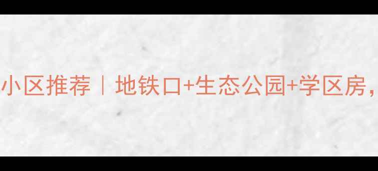 图片 🏡徐州西湖周边宝藏小区推荐｜地铁口+生态公园+学区房，性价比之王来了！2