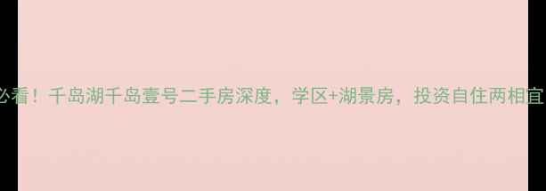 图片 🏡必看！千岛湖千岛壹号二手房深度，学区+湖景房，投资自住两相宜！1