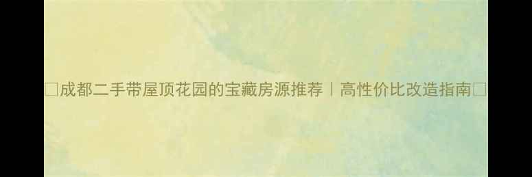 图片 🏡成都二手带屋顶花园的宝藏房源推荐｜高性价比改造指南🌿