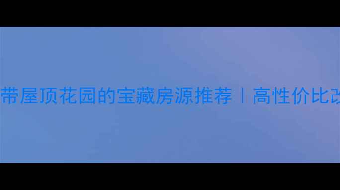 图片 🏡成都二手带屋顶花园的宝藏房源推荐｜高性价比改造指南🌿2