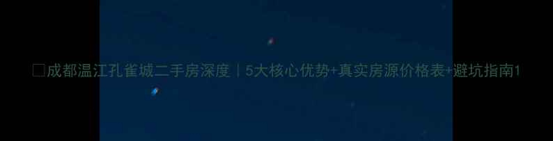图片 🏡成都温江孔雀城二手房深度｜5大核心优势+真实房源价格表+避坑指南1