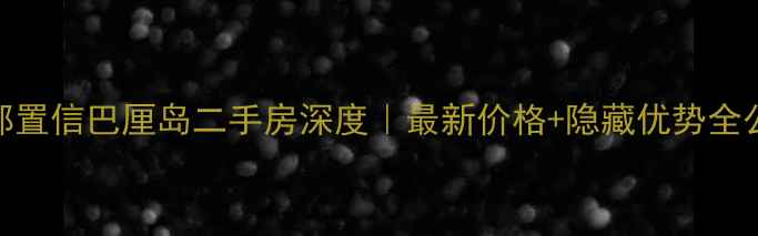 图片 🏡成都置信巴厘岛二手房深度｜最新价格+隐藏优势全公开！