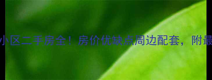 图片 🏡托斯卡纳小区二手房全！房价优缺点周边配套，附最新成交数据