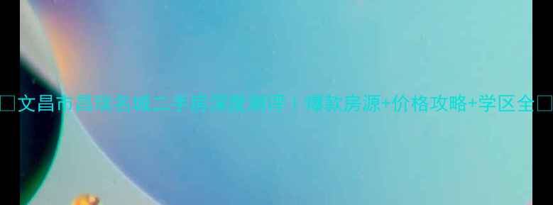 图片 🏡文昌市昌瑞名城二手房深度测评｜爆款房源+价格攻略+学区全📈