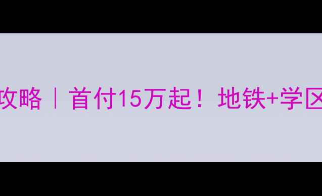 图片 🏡新乡兰亭花园二手房全攻略｜首付15万起！地铁+学区房，手把手教你选房砍价