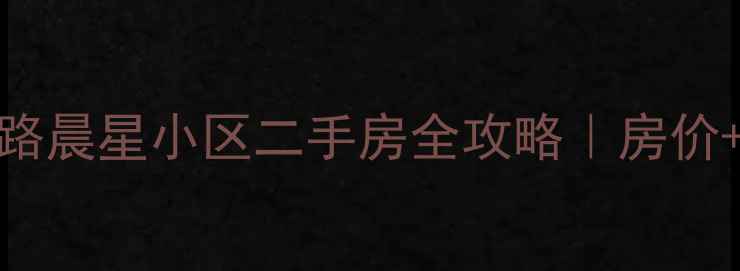 图片 🏡新桥镇茜浦路晨星小区二手房全攻略｜房价+学区+户型🔥1