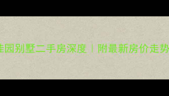 图片 🏡无锡碧桂园别墅二手房深度｜附最新房价走势+学区攻略