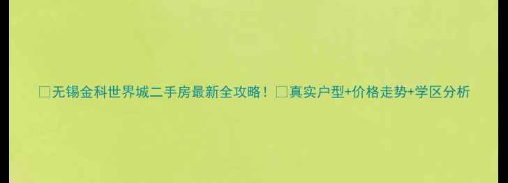 图片 🏡无锡金科世界城二手房最新全攻略！🔥真实户型+价格走势+学区分析