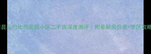 图片 🏡昆山巴比伦花园小区二手房深度测评｜附最新房价表+学区攻略1