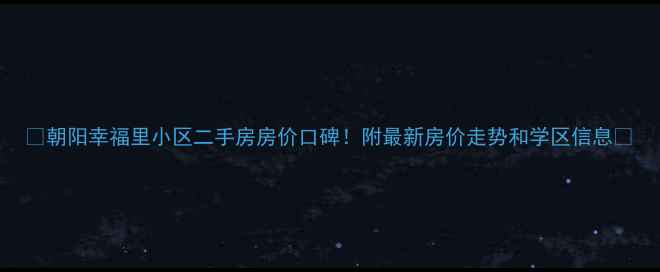 图片 🏡朝阳幸福里小区二手房房价口碑！附最新房价走势和学区信息🌟