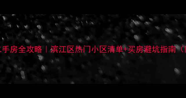 图片 🏡杭州滨江二手房全攻略｜滨江区热门小区清单+买房避坑指南（附最新房价）