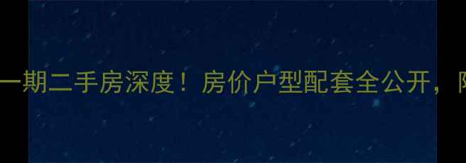 图片 🏡果林溪谷一期二手房深度！房价户型配套全公开，附购房攻略1
