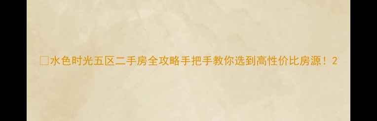 图片 🏡水色时光五区二手房全攻略手把手教你选到高性价比房源！2