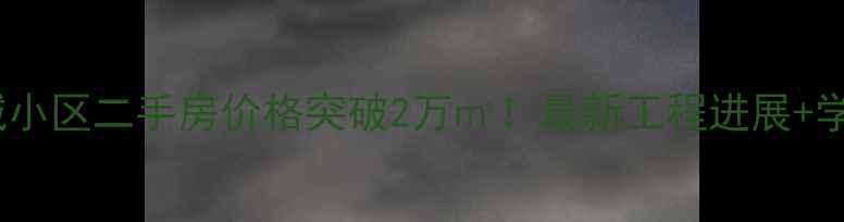 图片 🏡江川悦城小区二手房价格突破2万㎡！最新工程进展+学区配套🔥2