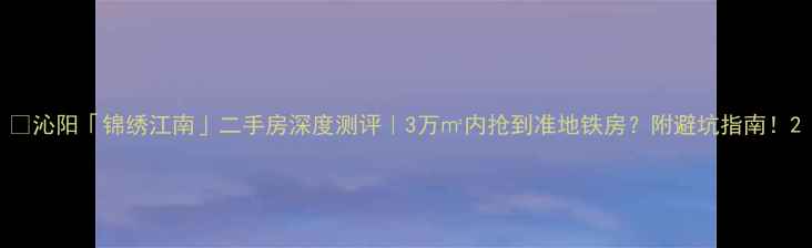 图片 🏡沁阳「锦绣江南」二手房深度测评｜3万㎡内抢到准地铁房？附避坑指南！2