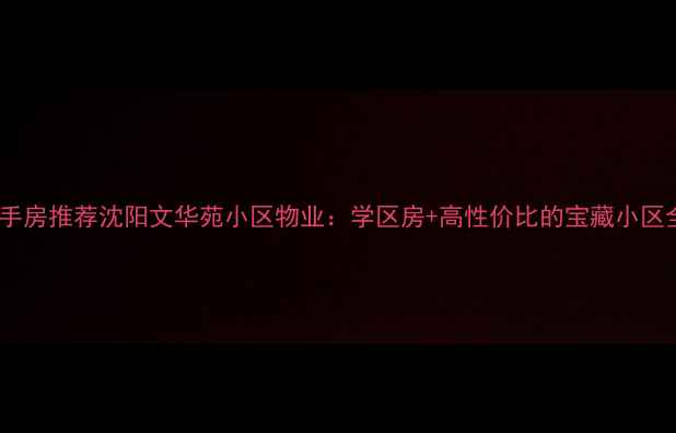 图片 🏡沈阳二手房推荐沈阳文华苑小区物业：学区房+高性价比的宝藏小区全测评！2