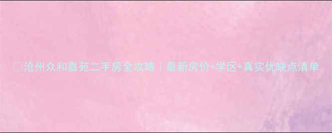 图片 🏡沧州众和嘉苑二手房全攻略｜最新房价+学区+真实优缺点清单