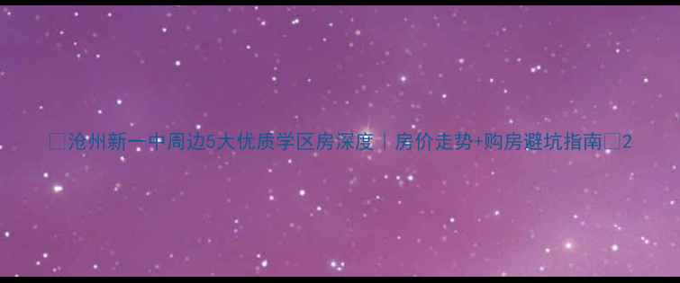 图片 🏡沧州新一中周边5大优质学区房深度｜房价走势+购房避坑指南🌟2