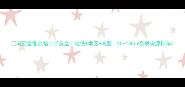 图片 🏡河西鲁能公馆二手房全！地铁+学区+商圈，90-130㎡品质房源推荐2