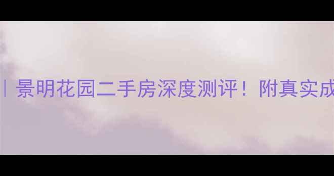 图片 🏡泉州宝藏小区｜景明花园二手房深度测评！附真实成交价+学区攻略1