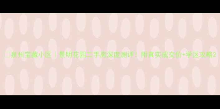 图片 🏡泉州宝藏小区｜景明花园二手房深度测评！附真实成交价+学区攻略2