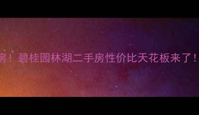 图片 🏡泰州爆款准现房！碧桂园林湖二手房性价比天花板来了！附深度测评攻略