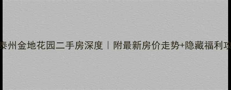 图片 🏡泰州金地花园二手房深度｜附最新房价走势+隐藏福利攻略