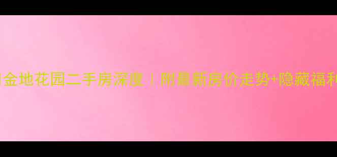 图片 🏡泰州金地花园二手房深度｜附最新房价走势+隐藏福利攻略1