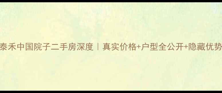 图片 🏡泰禾中国院子二手房深度｜真实价格+户型全公开+隐藏优势大