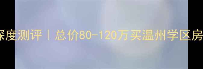 图片 🏡洞头金源花园二手房深度测评｜总价80-120万买温州学区房？这份攻略建议收藏！1