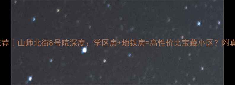 图片 🏡济南二手房推荐｜山师北街8号院深度：学区房+地铁房=高性价比宝藏小区？附真实房价&户型图