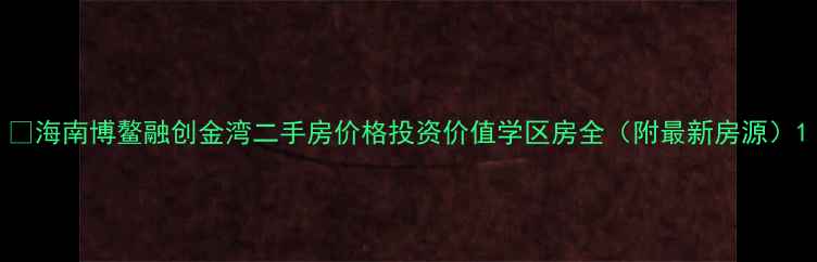 图片 🏡海南博鳌融创金湾二手房价格投资价值学区房全（附最新房源）1