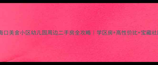 图片 🏡海口美舍小区幼儿园周边二手房全攻略｜学区房+高性价比+宝藏社区2