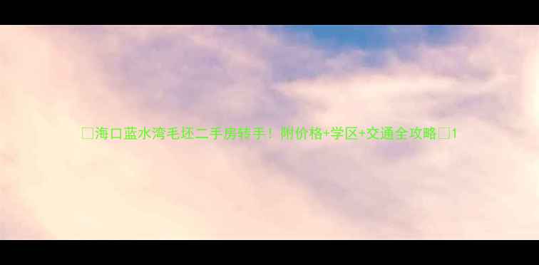 图片 🏡海口蓝水湾毛坯二手房转手！附价格+学区+交通全攻略🏡1