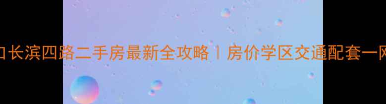图片 🏡海口长滨四路二手房最新全攻略｜房价学区交通配套一网打尽