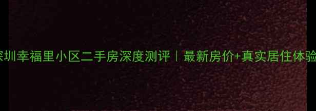 图片 🏡深圳幸福里小区二手房深度测评｜最新房价+真实居住体验📈1