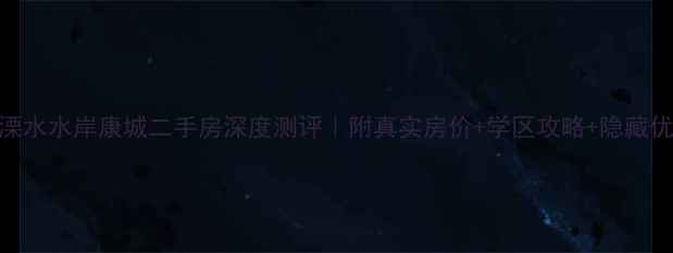 图片 🏡溧水水岸康城二手房深度测评｜附真实房价+学区攻略+隐藏优势