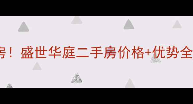 图片 🏡滁州热门学区房！盛世华庭二手房价格+优势全（附真实房源）1