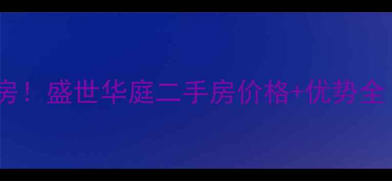 图片 🏡滁州热门学区房！盛世华庭二手房价格+优势全（附真实房源）2