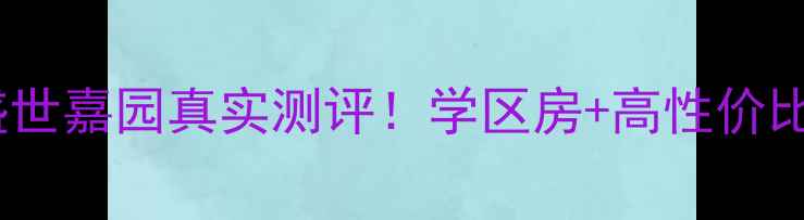 图片 🏡漯河二手房推荐｜盛世嘉园真实测评！学区房+高性价比，附内部购房攻略🏡1