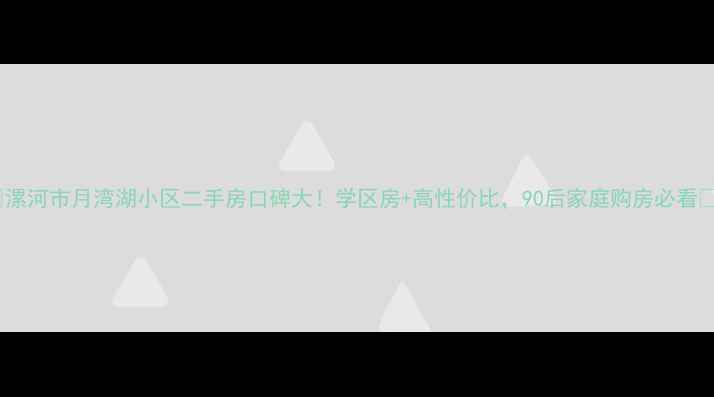 图片 🏡漯河市月湾湖小区二手房口碑大！学区房+高性价比，90后家庭购房必看🏡1