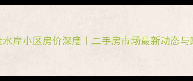 图片 🏡潍坊金水岸小区房价深度｜二手房市场最新动态与购房指南