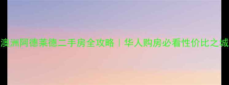 图片 🏡澳洲阿德莱德二手房全攻略｜华人购房必看性价比之城🔥