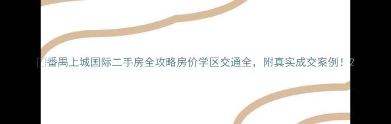 图片 🏡番禺上城国际二手房全攻略房价学区交通全，附真实成交案例！2
