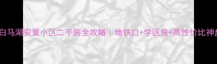 图片 🏡白马湖安置小区二手房全攻略｜地铁口+学区房+高性价比神盘1