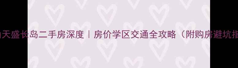 图片 🏡眉山天盛长岛二手房深度｜房价学区交通全攻略（附购房避坑指南）2