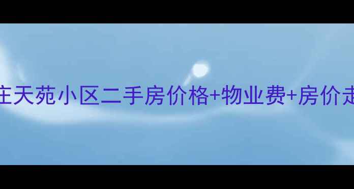 图片 🏡石家庄天苑小区二手房价格+物业费+房价走势全🏡