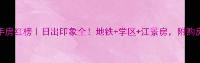图片 🏡福州二手房红榜｜日出印象全！地铁+学区+江景房，附购房避坑指南