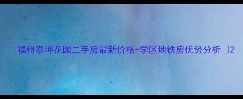 图片 🏡福州泰坤花园二手房最新价格+学区地铁房优势分析🌟2